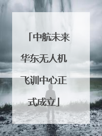 中航未来华东无人机飞训中心正式成立