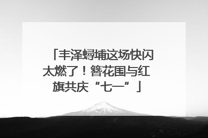 丰泽蟳埔这场快闪太燃了！簪花围与红旗共庆“七一”