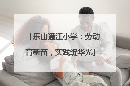 乐山通江小学：劳动育新苗，实践绽华光