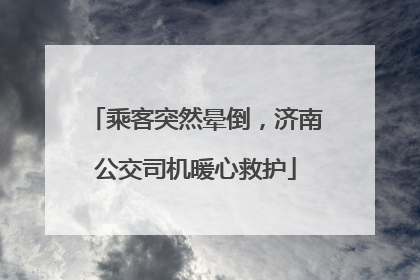 乘客突然晕倒，济南公交司机暖心救护