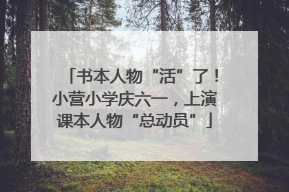 书本人物“活”了！小营小学庆六一，上演课本人物“总动员”