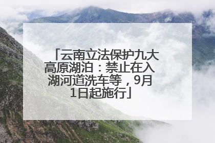 云南立法保护九大高原湖泊：禁止在入湖河道洗车等，9月1日起施行