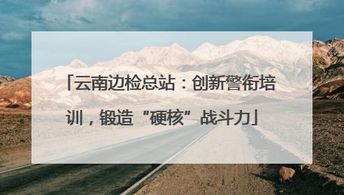 云南边检总站：创新警衔培训，锻造“硬核”战斗力