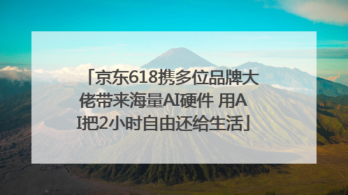 京东618携多位品牌大佬带来海量AI硬件 用AI把2小时自由还给生活