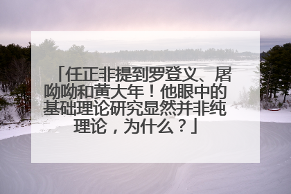 任正非提到罗登义、屠呦呦和黄大年！他眼中的基础理论研究显然并非纯理论，为什么？