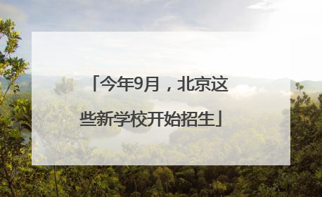 今年9月，北京这些新学校开始招生