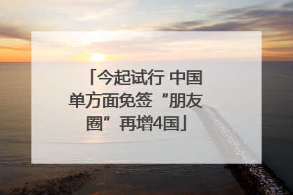 今起试行 中国单方面免签“朋友圈”再增4国