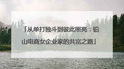 从单打独斗到彼此照亮：铅山电商女企业家的共富之路