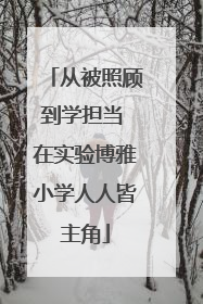从被照顾到学担当 在实验博雅小学人人皆主角