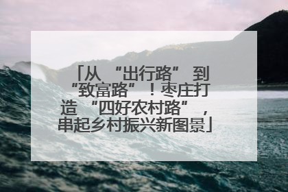 从 “出行路” 到 “致富路”！枣庄打造 “四好农村路”，串起乡村振兴新图景