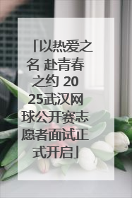 以热爱之名 赴青春之约 2025武汉网球公开赛志愿者面试正式开启