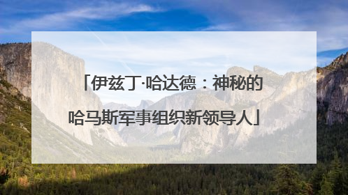 伊兹丁·哈达德：神秘的哈马斯军事组织新领导人