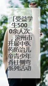 受益学生5000余人次，滨州市开展中医药防治儿童青少年脊柱侧弯系列活动