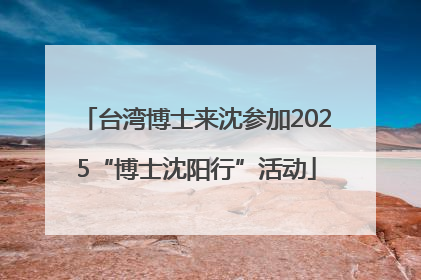 台湾博士来沈参加2025“博士沈阳行”活动