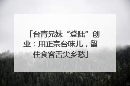 台青兄妹“登陆”创业：用正宗台味儿，留住食客舌尖乡愁