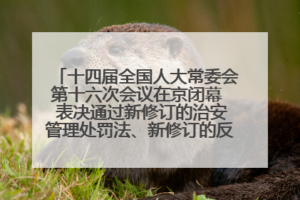十四届全国人大常委会第十六次会议在京闭幕  表决通过新修订的治安管理处罚法、新修订的反不正当竞争法  习近平签署主席令予以公布  赵乐际主持会议
