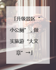 升级景区“小公厕”，做实旅游“大文章”→