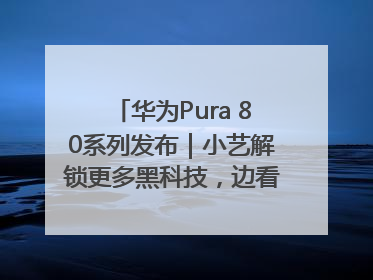华为Pura 80系列发布｜小艺解锁更多黑科技，边看边聊边思考