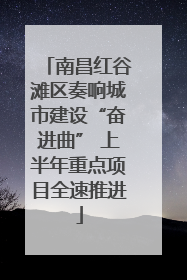 南昌红谷滩区奏响城市建设“奋进曲” 上半年重点项目全速推进