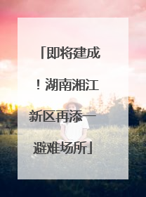 即将建成！湖南湘江新区再添一避难场所