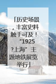 历史场景，丰富史料触手可及！“1925?上海”主题地铁展览举行