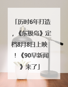 历时6年打造，《东极岛》定档8月8日上映！《90早新闻》来了
