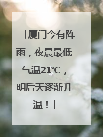 厦门今有阵雨，夜晨最低气温21℃，明后天逐渐升温！