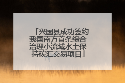 兴国县成功签约我国南方首条综合治理小流域水土保持碳汇交易项目