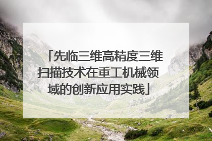 先临三维高精度三维扫描技术在重工机械领域的创新应用实践