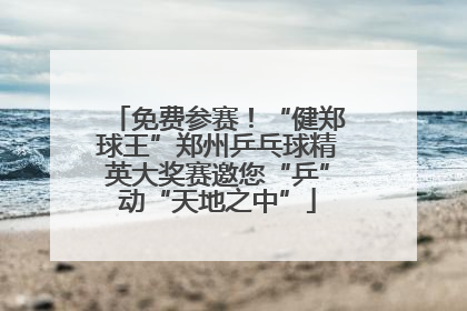 免费参赛！“健郑球王”郑州乒乓球精英大奖赛邀您“乒”动“天地之中”