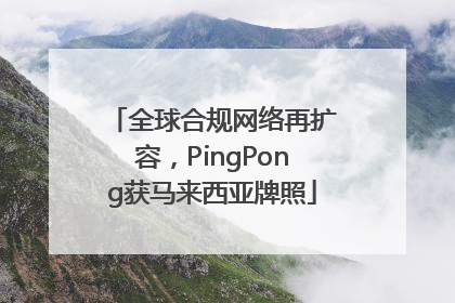 全球合规网络再扩容，PingPong获马来西亚牌照