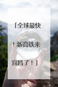 全球最快！新高铁来宜昌了！
