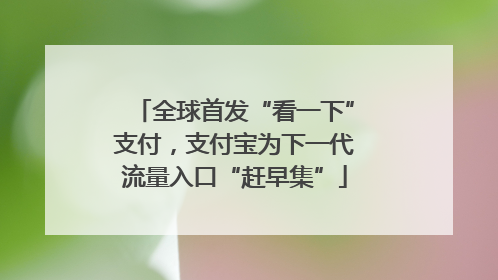 全球首发“看一下”支付，支付宝为下一代流量入口“赶早集”