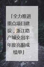 全力推进重点项目建设，浙江路产城交出半年度亮眼成绩单
