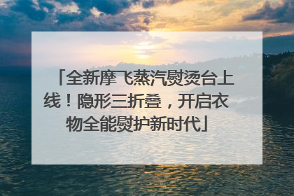 全新摩飞蒸汽熨烫台上线！隐形三折叠，开启衣物全能熨护新时代