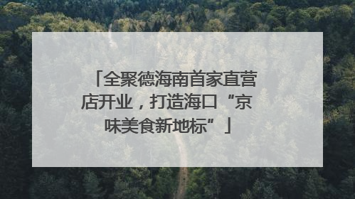 全聚德海南首家直营店开业，打造海口“京味美食新地标”