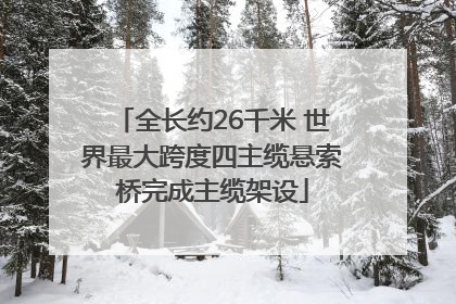 全长约26千米 世界最大跨度四主缆悬索桥完成主缆架设