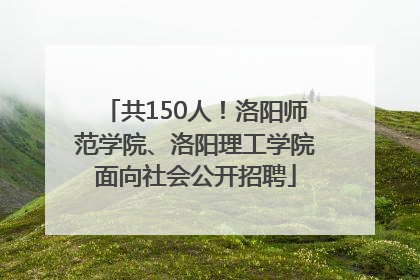 共150人！洛阳师范学院、洛阳理工学院面向社会公开招聘