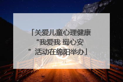 关爱儿童心理健康 “我爱我 蜀心安”活动在绵阳举办