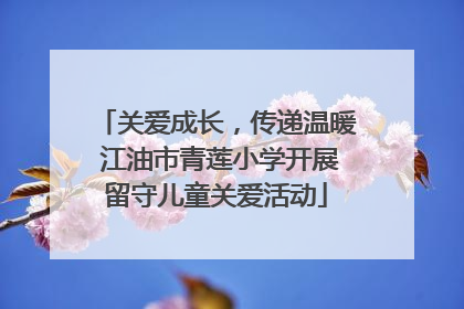 关爱成长，传递温暖 江油市青莲小学开展留守儿童关爱活动