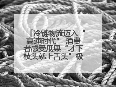 冷链物流迈入“高速时代” 消费者感受瓜果“才下枝头就上舌头”极致体验
