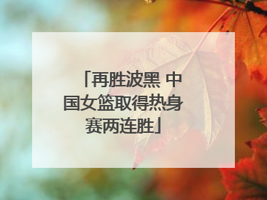 再胜波黑 中国女篮取得热身赛两连胜