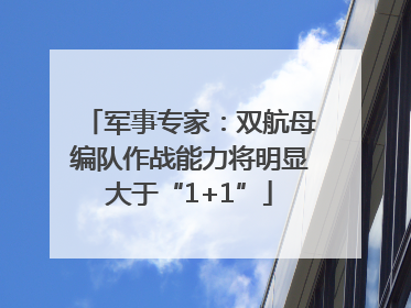 军事专家：双航母编队作战能力将明显大于“1+1”