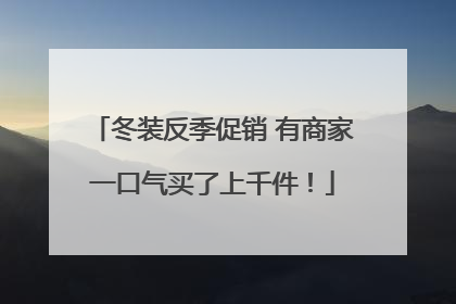 冬装反季促销 有商家一口气买了上千件！