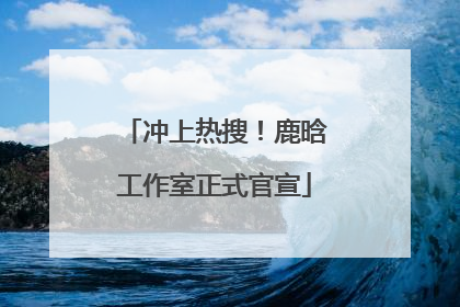 冲上热搜！鹿晗工作室正式官宣