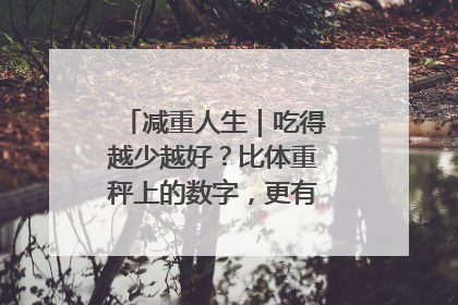 减重人生｜吃得越少越好？比体重秤上的数字，更有意义的是什么？
