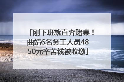 刚下班就直奔赌桌！曲靖6名务工人员4850元辛苦钱被收缴