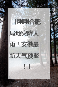 刚刚合肥局地突降大雨！安徽最新天气预报！