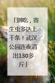 别吃，寄生虫多达上千条！武汉公园连夜清出130多斤