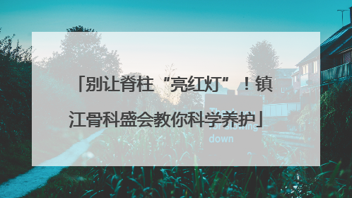 别让脊柱“亮红灯”！镇江骨科盛会教你科学养护